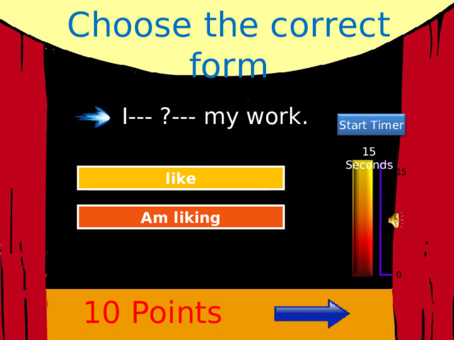 Choose the correct form I--- ?--- my work. Start Timer 15 Seconds 15 Great Job! like Try Again Am liking 0 10 Points 
