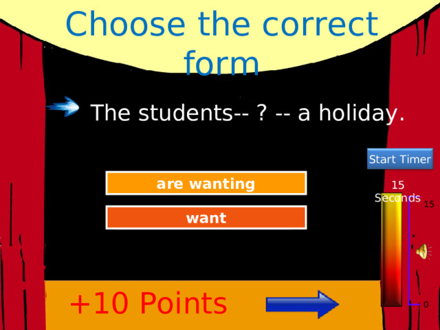 Choose the correct form The students-- ? -- a holiday. Start Timer Try Again are wanting 15 Seconds 15 Great Job! want +10 Points 0 