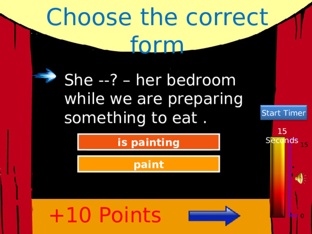 Choose the correct form She --? – her bedroom while we are preparing something to eat . Start Timer 15 Seconds Great Job! is painting 15 Try Again paint +10 Points 0 