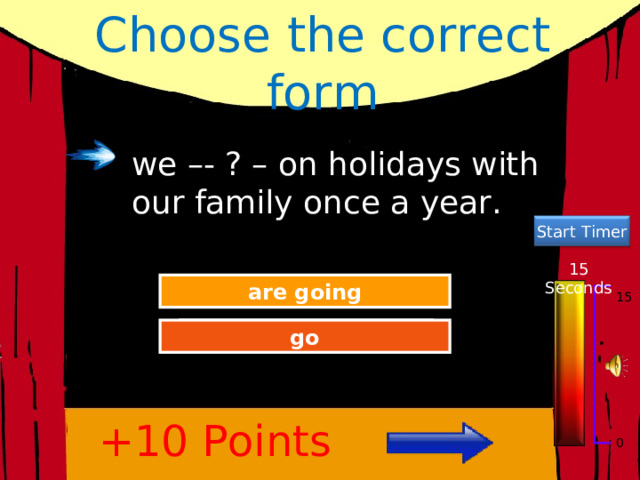 Choose the correct form we –- ? – on holidays with our family once a year. Start Timer 15 Seconds Try Again are going 15 Great Job! go +10 Points 0 