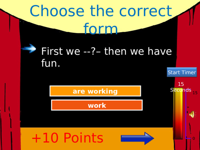 Choose the correct form First we --?– then we have fun. Start Timer 15 Seconds Try Again are working 15 Great Job! work +10 Points 0 