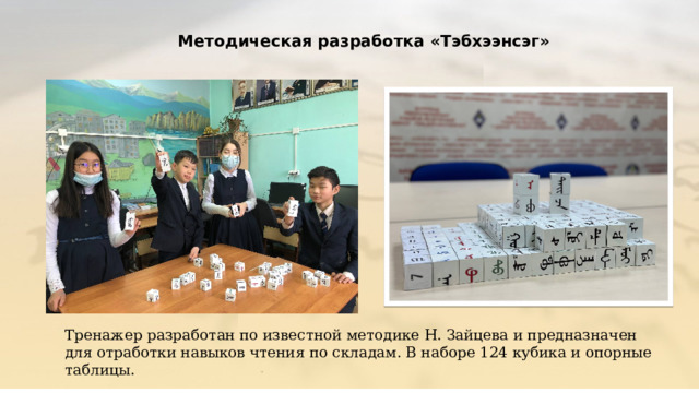 Методическая разработка «Тэбхээнсэг» Тренажер разработан по известной методике Н. Зайцева и предназначен для отработки навыков чтения по складам. В наборе 124 кубика и опорные таблицы. 