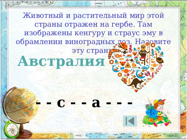 Животный и растительный мир этой страны отражен на гербе. Там изображены кенгуру и страус эму в обрамлении виноградных лоз. Назовите эту страну. Австралия - - с - - а - - - 