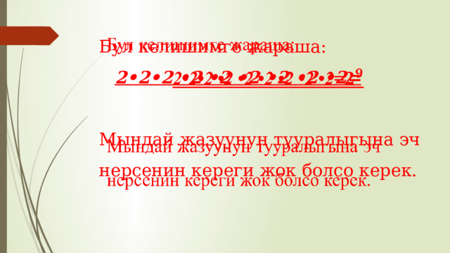 Бул келишимге жараша:      2•2•2 •2 •2 •2 •2 •2 •2=   Мындай жазуунун тууралыгына эч нерсенин кереги жок болсо керек.   