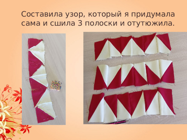 Составила узор, который я придумала сама и сшила 3 полоски и отутюжила. 
