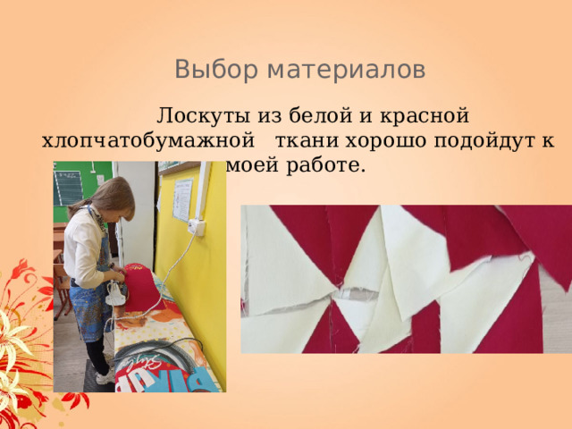 Выбор материалов  Лоскуты из белой и красной хлопчатобумажной ткани хорошо подойдут к моей работе. 
