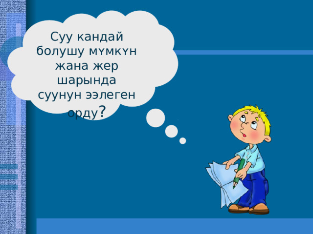 Суу кандай болушу мʏмкʏн жана жер шарында суунун ээлеген орду ? 