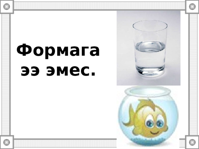  Формага ээ эмес. 