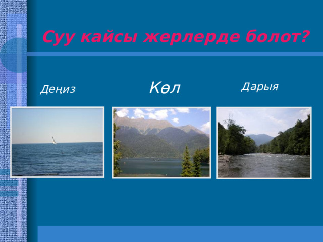 Суу кайсы жерлерде болот? Кɵл Дарыя Деңиз 