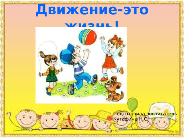 Движение-это жизнь! Подготовила воспитатель Кутафина Н.С. 