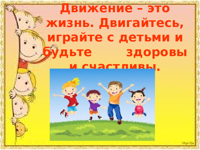 Движение – это жизнь. Двигайтесь, играйте с детьми и будьте здоровы и счастливы. 