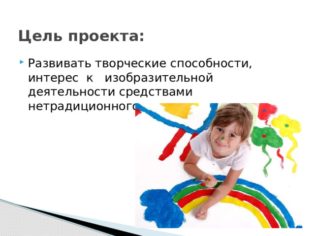 Цель проекта:   Развивать творческие способности, интерес  к   изобразительной деятельности средствами нетрадиционного рисования. 