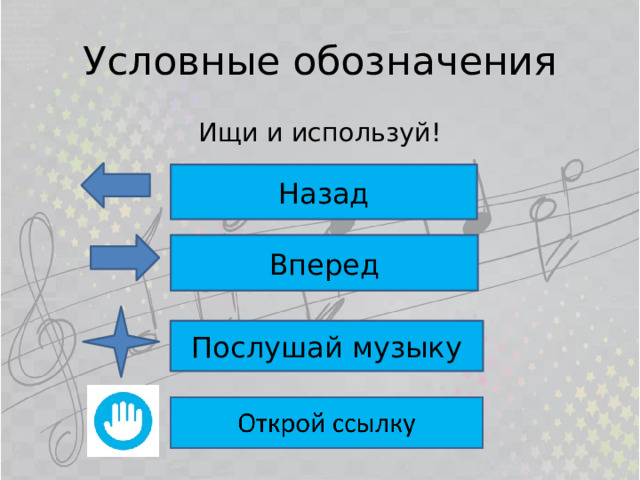 Условные обозначения Ищи и используй! Назад Вперед Послушай музыку 