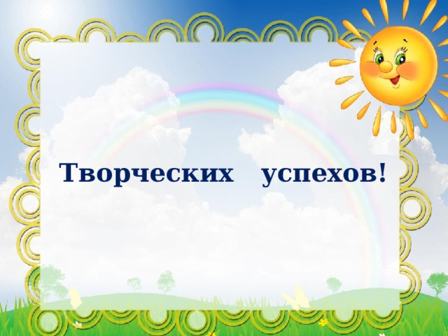 Творческих успехов! 