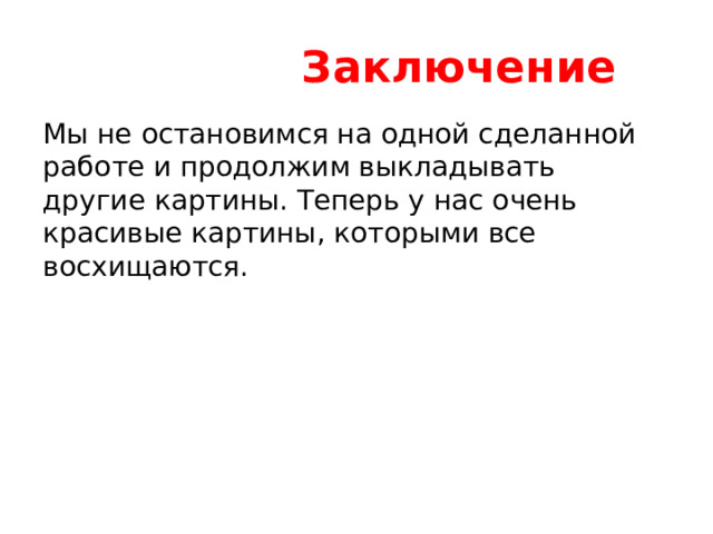  Заключение Мы не остановимся на одной сделанной работе и продолжим выкладывать другие картины. Теперь у нас очень красивые картины, которыми все восхищаются. 