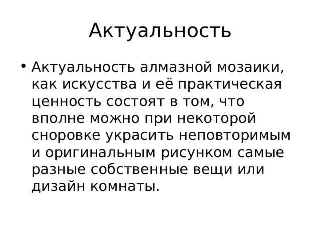 Актуальность Актуальность алмазной мозаики, как искусства и её практическая ценность состоят в том, что вполне можно при некоторой сноровке украсить неповторимым и оригинальным рисунком самые разные собственные вещи или дизайн комнаты. 