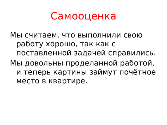 Самооценка Мы считаем, что выполнили свою работу хорошо, так как с поставленной задачей справились. Мы довольны проделанной работой, и теперь картины займут почётное место в квартире. 