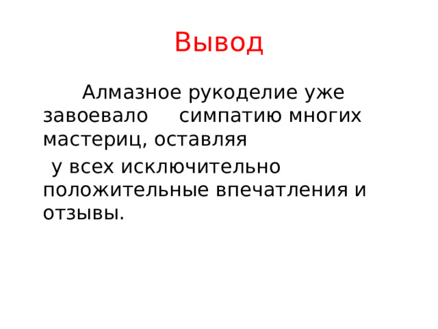 Вывод  Алмазное рукоделие уже завоевало симпатию многих мастериц, оставляя  у всех исключительно положительные впечатления и отзывы. 