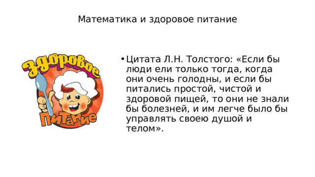 Математика и здоровое питание Цитата Л.Н. Толстого: «Если бы люди ели только тогда, когда они очень голодны, и если бы питались простой, чистой и здоровой пищей, то они не знали бы болезней, и им легче было бы управлять своею душой и телом». 