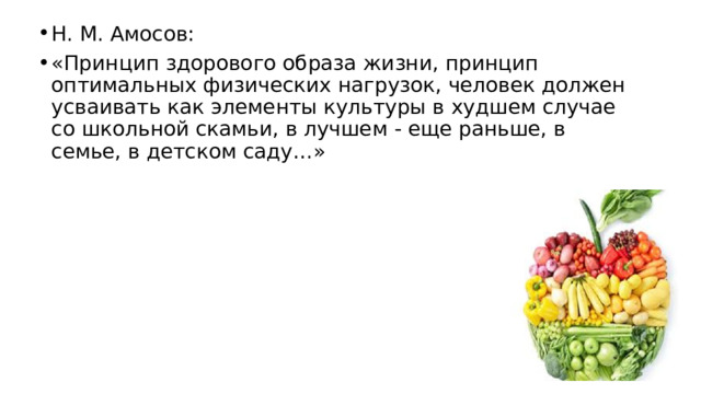 Н. М. Амосов: «Принцип здорового образа жизни, принцип оптимальных физических нагрузок, человек должен усваивать как элементы культуры в худшем случае со школьной скамьи, в лучшем - еще раньше, в семье, в детском саду…» 