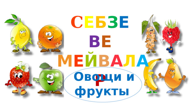 C Е Б З Е  В Е  М Е Й В А Л А Р  Овощи и фрукты 