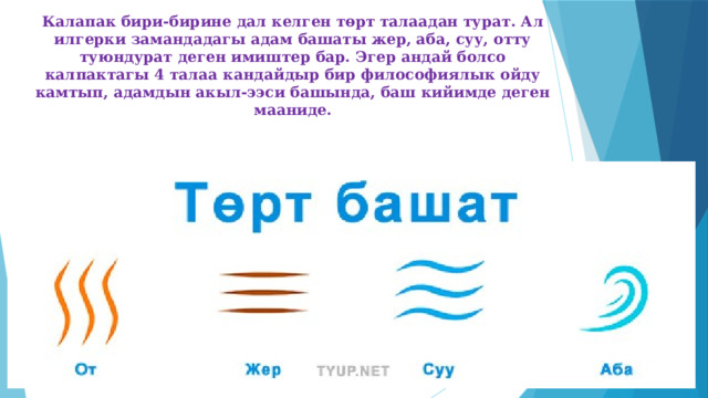 Калапак бири-бирине дал келген төрт талаадан турат. Ал илгерки замандадагы адам башаты жер, аба, суу, отту туюндурат деген имиштер бар. Эгер андай болсо калпактагы 4 талаа кандайдыр бир философиялык ойду камтып, адамдын акыл-ээси башында, баш кийимде деген мааниде. 