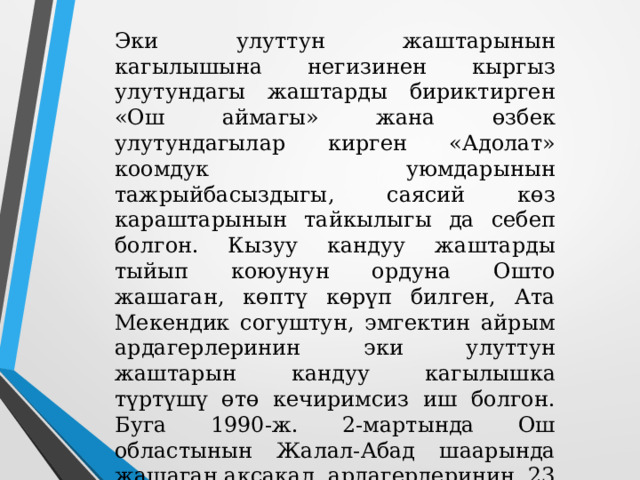 1990-ж. жайында Ош шаарынын айланасында өз алдынча жер участкаларын алып үй салуу аракеттеринин жүрүшүндө кыргыз жана өзбек улутундагы элдердин, өзгөчө жаштардын ортосунда тирешүү пайда болот. Бул маселеге өз убагында баа берип, чечип коюунун ордуна партиялык-мамлекеттик жетекчилик кайдыгерликти, чечкинсиздикти көргөзгөн.   