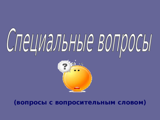 (вопросы с вопросительным словом) 