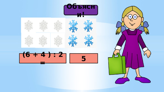 Объясни! 5 (6 + 4 ) : 2 = 