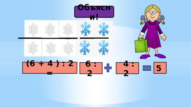 Объясни! (6 + 4 ) : 2 = 5  4 : 2 6 : 2 