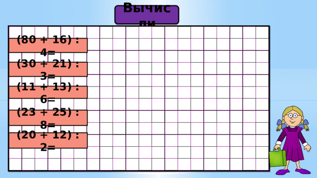 Вычисли (80 + 16) : 4= (30 + 21) : 3= (11 + 13) : 6= (23 + 25) : 8= (20 + 12) : 2= 