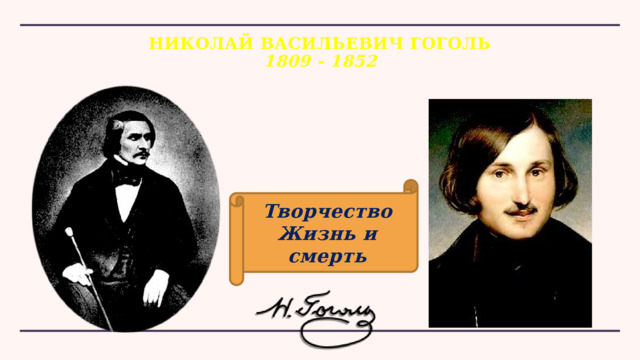НИКОЛАЙ ВАСИЛЬЕВИЧ ГОГОЛЬ  1809 - 1852 Творчество Жизнь и смерть 