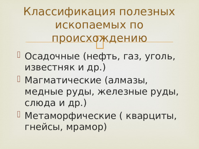 Классификация полезных ископаемых по происхождению Осадочные (нефть, газ, уголь, известняк и др.) Магматические (алмазы, медные руды, железные руды, слюда и др.) Метаморфические ( кварциты, гнейсы, мрамор) 