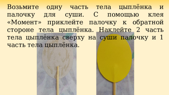 Возьмите одну часть тела цыплёнка и палочку для суши. С помощью клея «Момент» приклейте палочку к обратной стороне тела цыплёнка. Наклейте 2 часть тела цыплёнка сверху на суши палочку и 1 часть тела цыплёнка. 