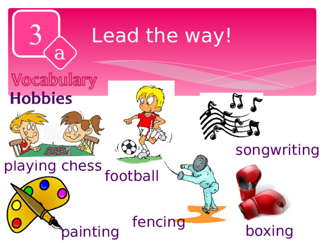 Lead the way! a songwriting playing chess football fencing boxing painting 