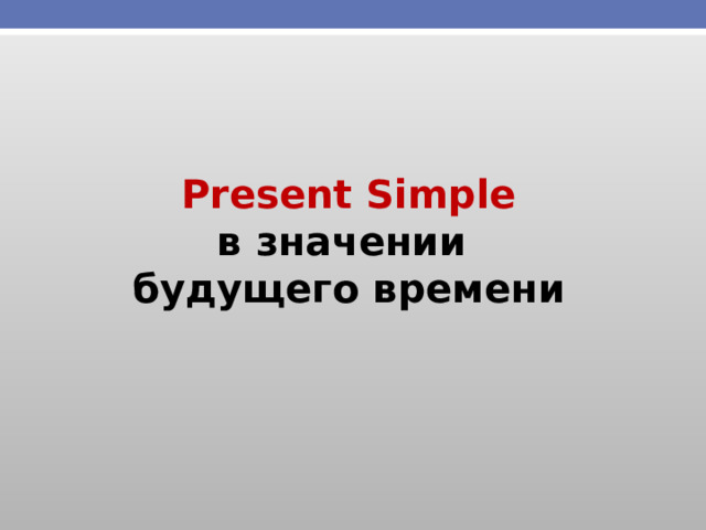 Present Simple в значении будущего времени 