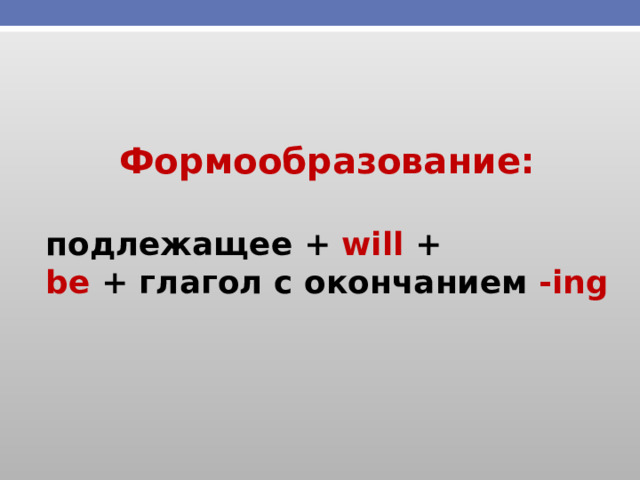 Формообразование:  подлежащее + will + be + глагол с окончанием -ing 