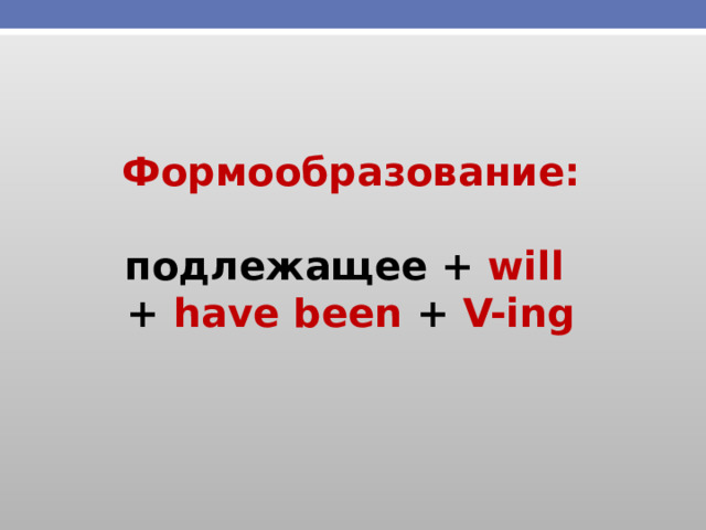 Формообразование:  подлежащее + will  + have been + V-ing 