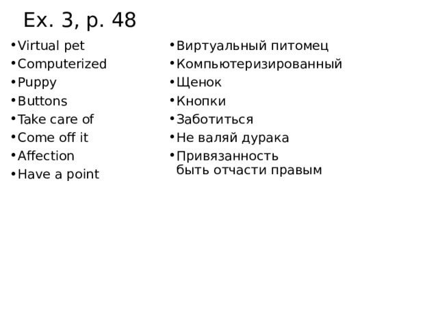 Ex. 3, p. 48 Virtual pet Computerized Puppy Buttons Take care of Come off it Affection Have a point Виртуальный питомец Компьютеризированный Щенок Кнопки Заботиться Не валяй дурака Привязанность  быть отчасти правым 
