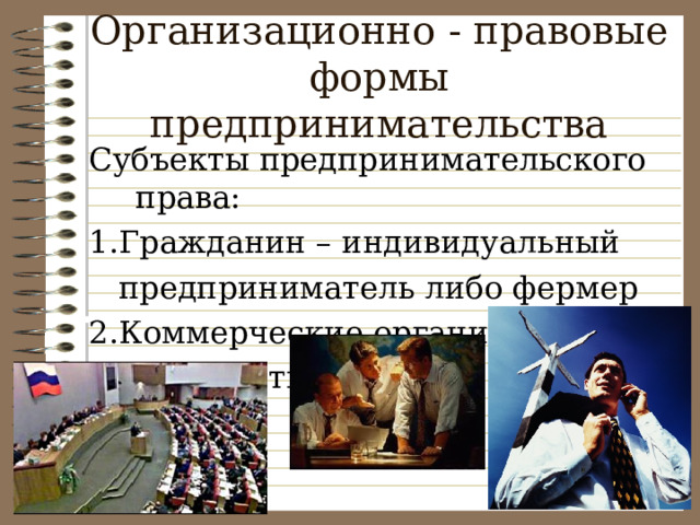 Организационно - правовые формы предпринимательства Субъекты предпринимательского права: 1.Гражданин – индивидуальный  предприниматель либо фермер 2.Коммерческие организации 3.Государство 