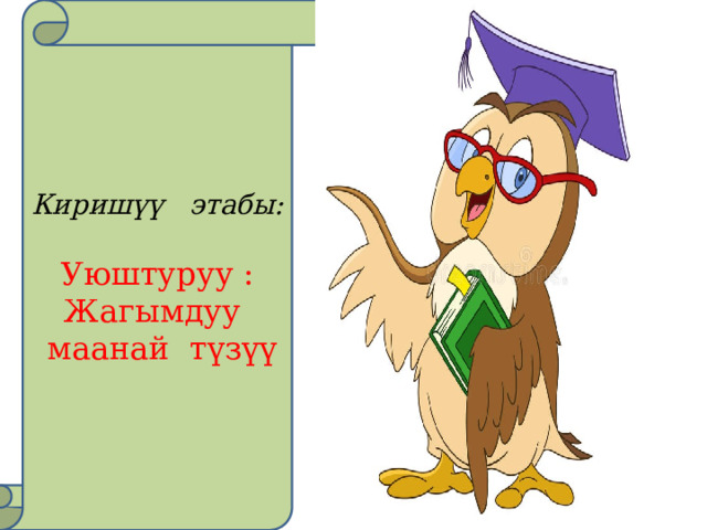 Киришүү этабы:  Уюштуруу : Жагымдуу  маанай түзүү 