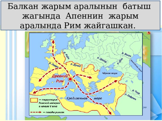 Балкан жарым аралынын батыш жагында Апеннин жарым аралында Рим жайгашкан. 