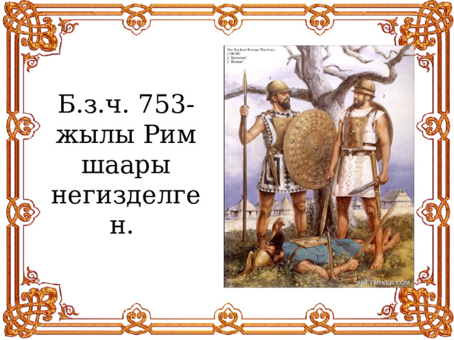 Б.з.ч. 753- жылы Рим шаары негизделген. 