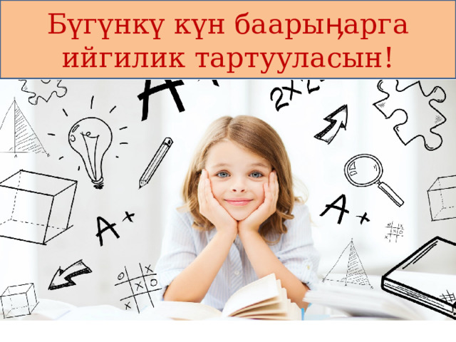 Бүгүнкү күн баарыӊарга ийгилик тартууласын! 