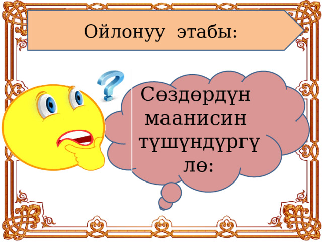 Ойлонуу этабы: С өздөрдүн маанисин түшүндүргүлө: 