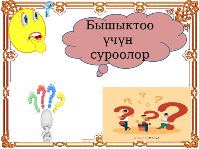 Бышыктоо үчүн суроолор 