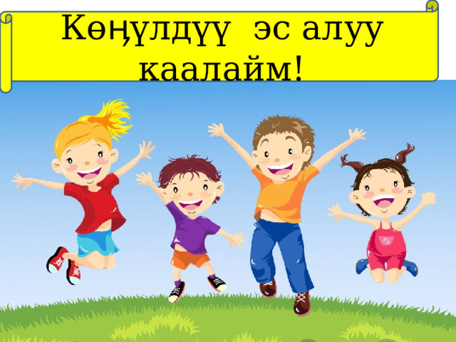 К өӊүлдүү эс алуу каалайм! !   