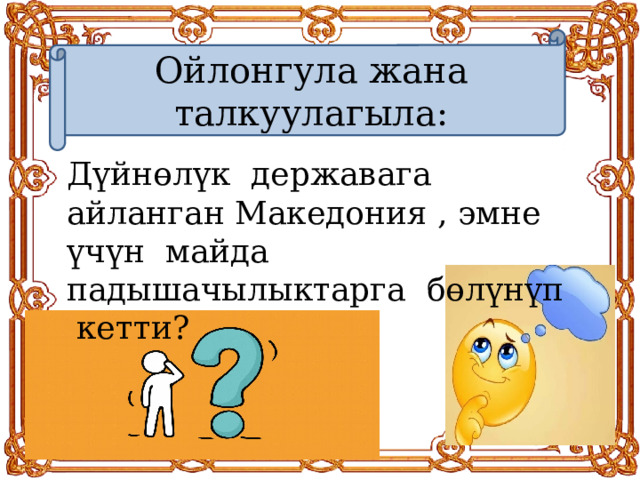 Ойлонгула жана талкуулагыла: Дүйн өлүк державага айланган Македония , эмне үчүн майда падышачылыктарга бөлүнүп кетти? 