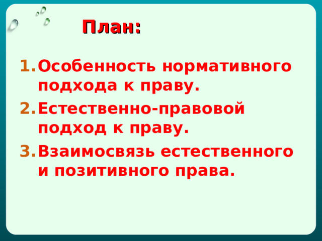  План:   Особенность нормативного подхода к праву. Естественно-правовой подход к праву. Взаимосвязь естественного и позитивного права.  