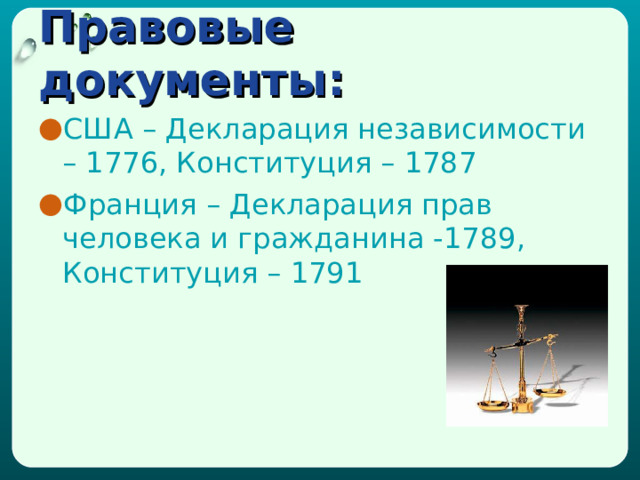 Правовые документы:  США – Декларация независимости – 1776, Конституция – 1787 Франция – Декларация прав человека и гражданина -1789, Конституция – 1791 